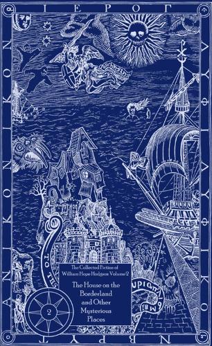 The Collected Fiction of William Hope Hodgson Volume 2: House on Borderland & Other Mysterious Places