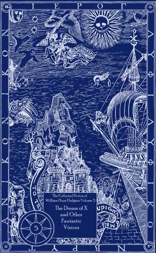 The Collected Fiction of William Hope Hodgson Volume 5: The Dream Of X & Other Fantastic Visions
