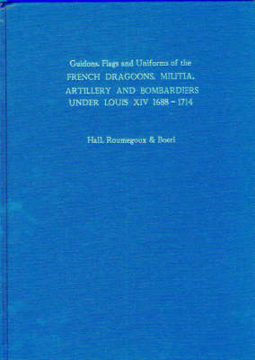 Guidons, Flags and Uniforms of the French Dragoons, Militia, Artillery and Bombardiers Under Louis XIV 1688-1714
