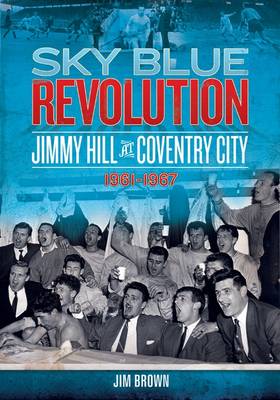 Sky Blue Revolution: Jimmy Hill at Coventry City - 1961-1967