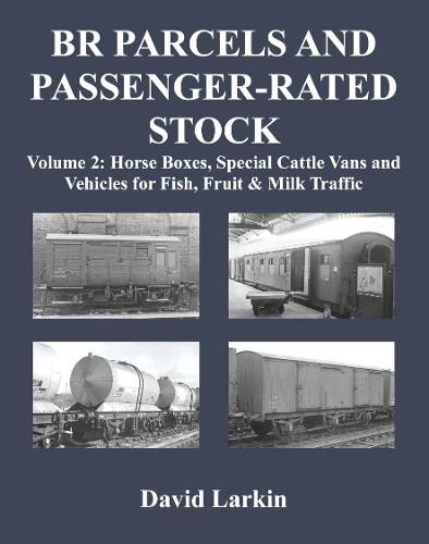 BR Parcels and Passenger-Rated Stock Volume 2: Horse Boxes, Special Cattle Vans & Vehicles for Fish, Fruit and Milk Traffic