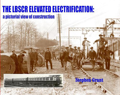 The LBSCR Elevated Electrification: A Pictorial View of Construction