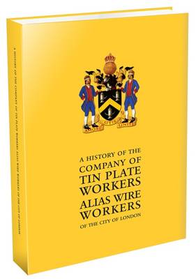 A History of the Company of Tin Plate Workers Alias Wire Workers of the City of London