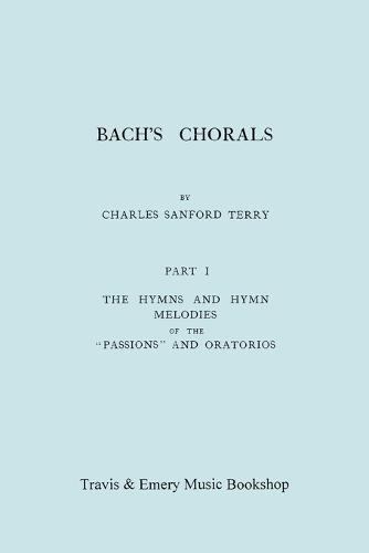 Bach's Chorals. Part 1 - The Hymns and Hymn Melodies of the Passions and Oratorios. [Facsimile of 1915 Edition].