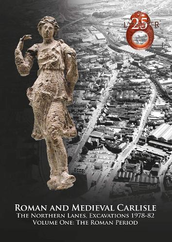 Roman and Medieval Carlisle: the Northen Lanes, Excavations 1978-82