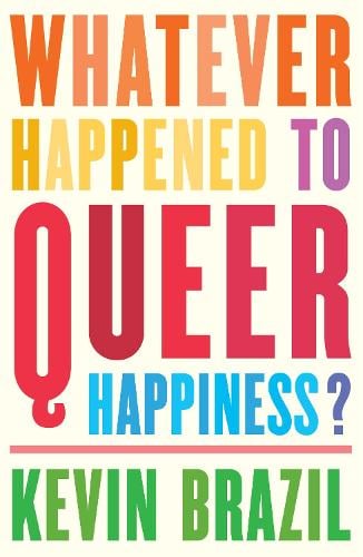 Whatever Happened To Queer Happiness? by Kevin Brazil