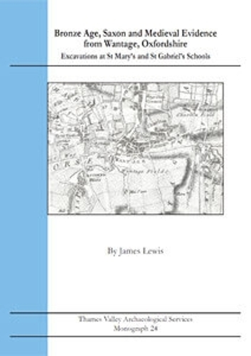 Bronze Age, Saxon and Medieval Evidence from Wantage, Oxfordshire: Excavations at St Mary’s and St Gabriel’s Schools