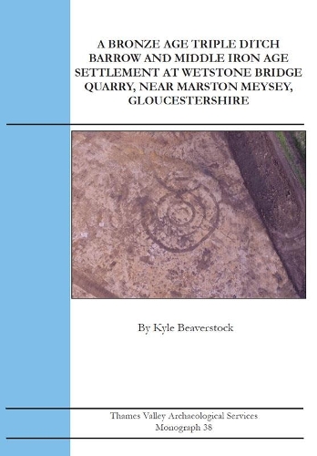 A Bronze Age Triple Ditch Barrow and Middle Iron Age Settlement at Wetstone Bridge Quarry, near Marston Meysey, Gloucestershire