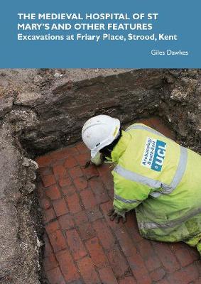 The Medieval Hospital of St Mary's and other features: Excavations at Friary Place, Strood, Kent