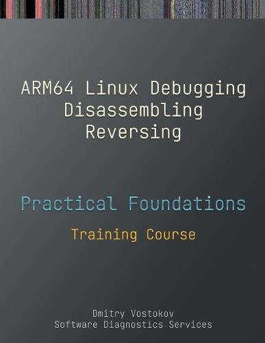 Practical Foundations of ARM64 Linux Debugging, Disassembling, Reversing