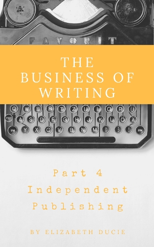 The Business of Writing Part 4: Independent Publishing