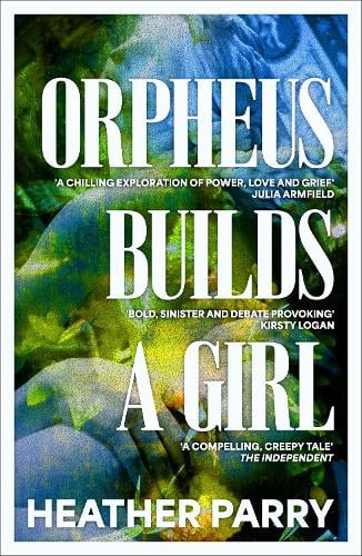 Orpheus Builds A Girl by Heather Parry