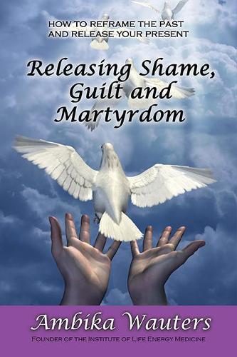 Releasing Shame, Guilt and Martyrdom
