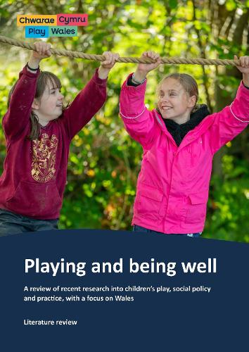 Playing and being well A review of recent research into children’s play, social policy and practice, with a focus on Wales - literature review