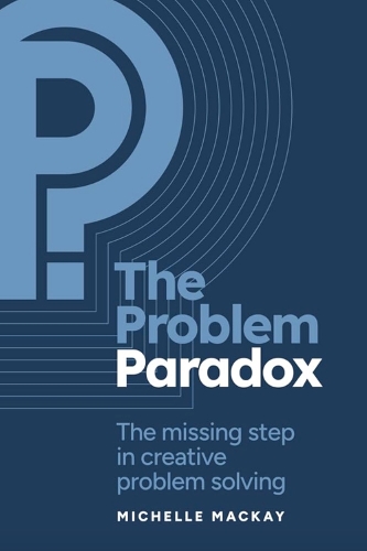 The Problem Paradox: The Missing Step in Creative Problem Solving