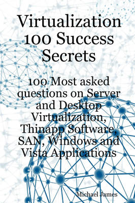 Virtualization 100 Success Secrets 100 Most Asked Questions on Server and Desktop Virtualization, Thinapp Software, San, Windows and Vista Applications
