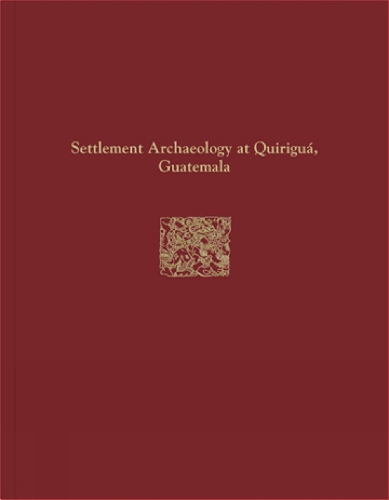 Quiriguá Reports, Volume IV – Settlement Archaeology at Quiriguá, Guatemala