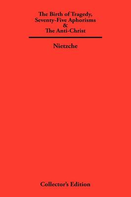 The Birth of Tragedy, Seventy-Five Aphorisms & The Anti-Christ