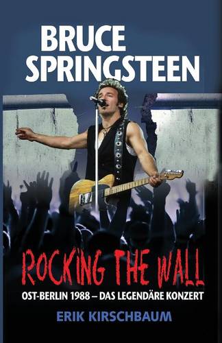 Rocking the Wall. Bruce Springsteen in Ost-Berlin 1988