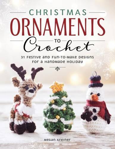 Christmas Ornaments to Crochet: 31 Festive and Easy-to-Follow Designs for a Handmade Holiday