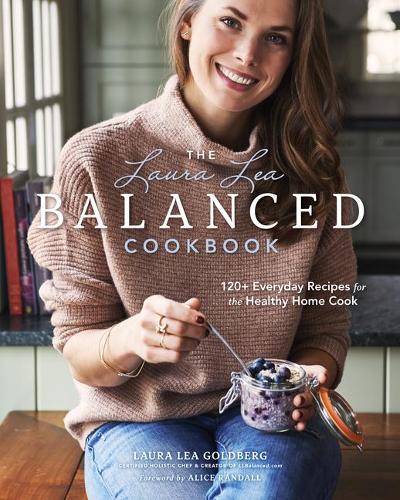Laura Lea Balanced Cookbook: 125 Simple and Delicious Everyday Recipes for a Happy, Healthier You