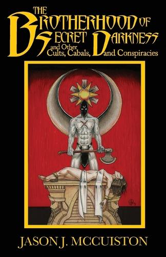 The Brotherhood of Secret Darkness and Other Cults, Cabals, and Conspiracies