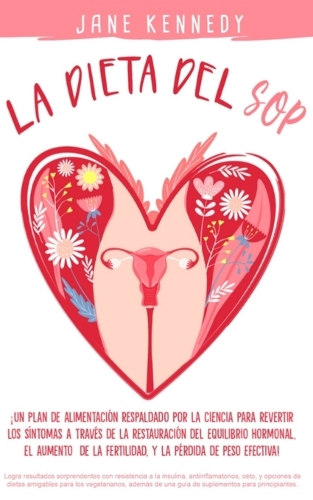 La Dieta SOP ¡Un plan alimenticio respaldado por la ciencia para revertir los síntomas a través de la restauración del equilibrio hormonal, el aumento de la fertilidad y la pérdida de peso efectiva!