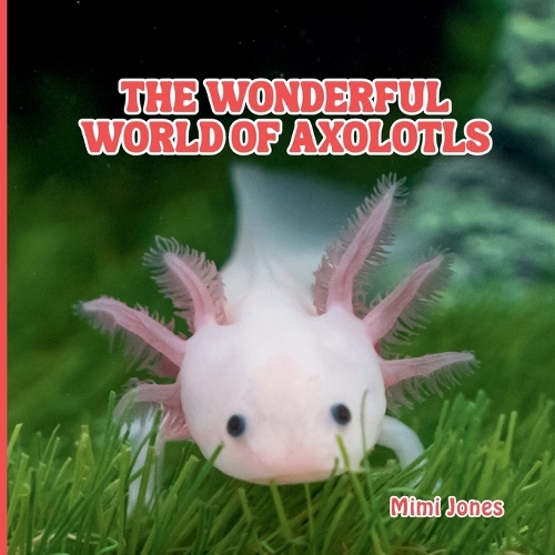 The Wonderful World of Axolotls