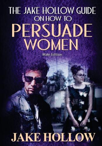 The Jake Hollow Guide on How to Persuade Women