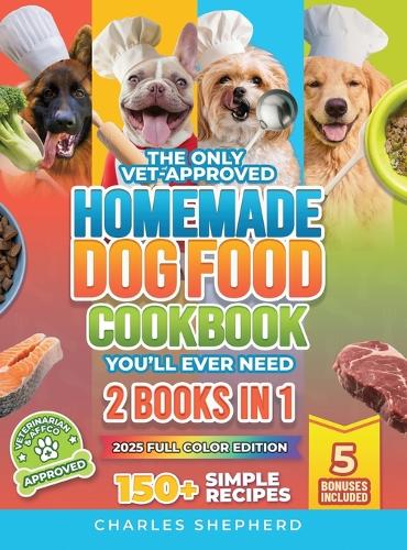 The Only Vet-Approved Homemade Dog Food Cookbook You'll Ever Need [2 Books In 1]