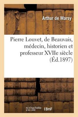 Pierre Louvet, de Beauvais, Mï¿½decin, Historien Et Professeur Xviie Siï¿½cle