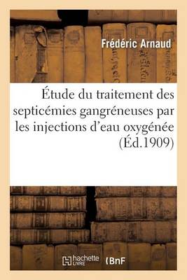 Contribution ï¿½ l'ï¿½tude Du Traitement Des Septicï¿½mies Gangrï¿½neuses Par Les Injections d'Eau Oxygï¿½nï¿½e
