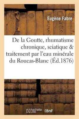 de la Goutte, Du Rhumatisme Chronique, de la Sciatique Traitement Par l'Eau Minï¿½rale Du Roucas-Blanc