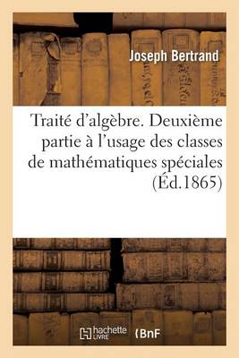Traitï¿½ d'Algï¿½bre. Deuxiï¿½me Partie ï¿½ l'Usage Des Classes de Mathï¿½matiques Spï¿½ciales