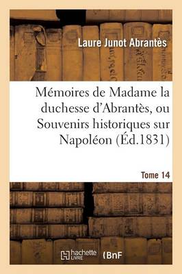 Mï¿½moires de Madame La Duchesse d'Abrantï¿½s, Ou Souvenirs Historiques Sur Napolï¿½on Tome 14