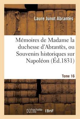 Mï¿½moires de Madame La Duchesse d'Abrantï¿½s, Ou Souvenirs Historiques Sur Napolï¿½on Tome 16