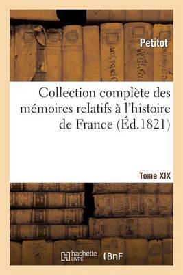 Collection Complï¿½te Des Mï¿½moires Relatifs ï¿½ l'Histoire de France. Tome XIX