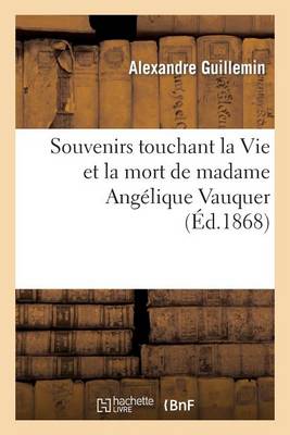 Souvenirs Touchant La Vie Et La Mort de Madame Angï¿½lique Vauquer, Veuve de M. Charles Le Bastier