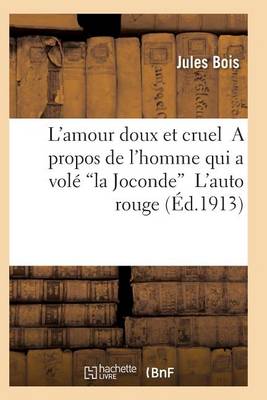 L'Amour Doux Et Cruel a Propos de l'Homme Qui a Volï¿½ "la Joconde" l'Auto Rouge 2e ï¿½d