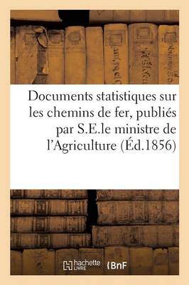 Documents Statistiques Sur Les Chemins de Fer, Publiï¿½s Par Ordre de S.E.Le Ministre de l'Agriculture