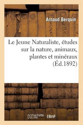 Le Jeune Naturaliste, ï¿½tudes Sur La Nature, Animaux, Plantes Et Minï¿½raux (ï¿½d.1892)