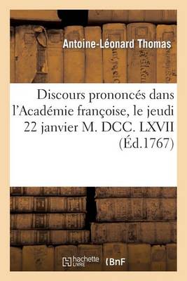 Discours Prononcï¿½s Dans l'Acadï¿½mie Franï¿½oise, Le Jeudi 22 Janvier M. DCC. LXVII