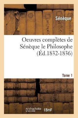 Oeuvres Completes de Seneque Le Philosophe. Tome 1 (Ed.1832-1836)