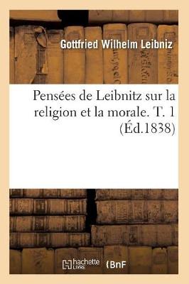 Pensï¿½es de Leibnitz Sur La Religion Et La Morale. T. 1 (ï¿½d.1838)