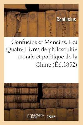 Confucius Et Mencius. Les Quatre Livres de Philosophie Morale Et Politique de la Chine (ï¿½d.1852)