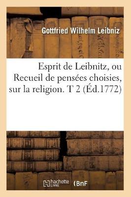 Esprit de Leibnitz, Ou Recueil de Pensï¿½es Choisies, Sur La Religion. T 2 (ï¿½d.1772)