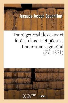 Traitï¿½ Gï¿½nï¿½ral Des Eaux Et Forï¿½ts, Chasses Et Pï¿½ches. Dictionnaire Gï¿½nï¿½ral, Raisonnï¿½