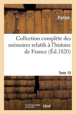 Collection Complï¿½te Des Mï¿½moires Relatifs ï¿½ l'Histoire de France. Tome 10