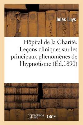 Hï¿½pital de la Charitï¿½. Leï¿½ons Cliniques Sur Les Principaux Phï¿½nomï¿½nes de l'Hypnotisme