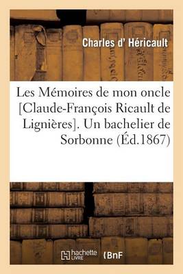 Les Mï¿½moires de Mon Oncle [claude-Franï¿½ois Ricault de Ligniï¿½res]. Un Bachelier de Sorbonne